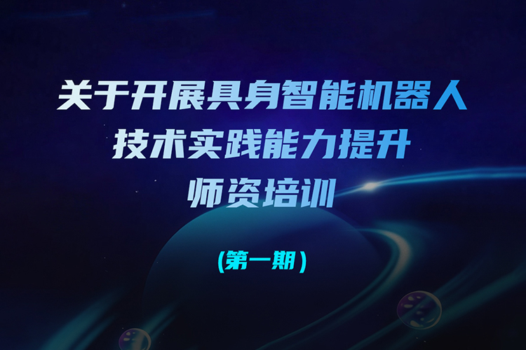【重要通知】关于开展具身智能机器人技术实践能力提升师资培训（第一期）的通知